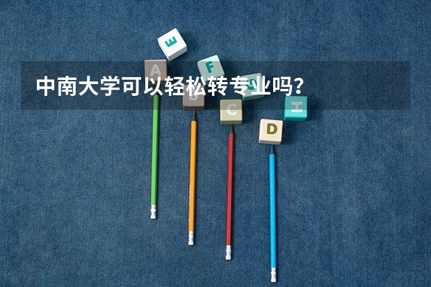 中南大学可以轻松转专业吗?