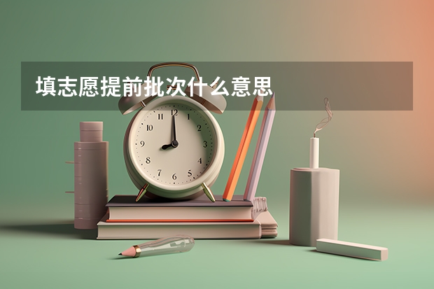 填志愿提前批次什么意思