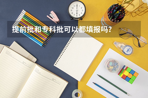 提前批和专科批可以都填报吗？