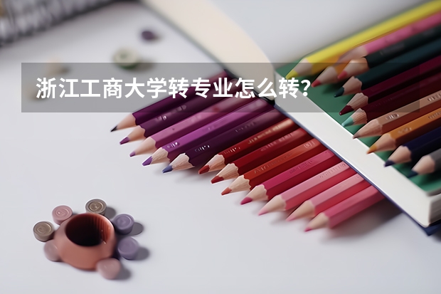 浙江工商大学转专业怎么转？