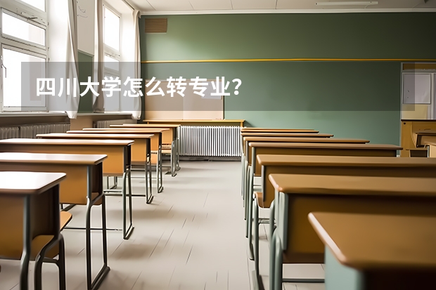 四川大学怎么转专业？