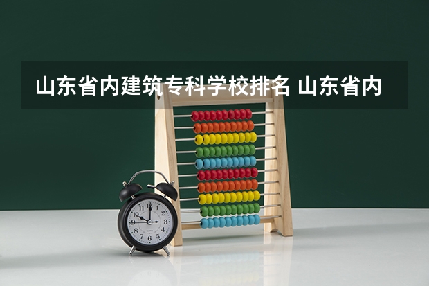 山东省内建筑专科学校排名 山东省内好的专科学校排名