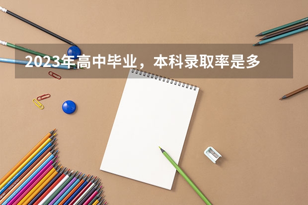 2023年高中毕业，本科录取率是多少？