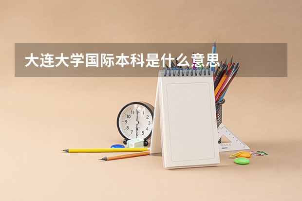 大连大学国际本科是什么意思