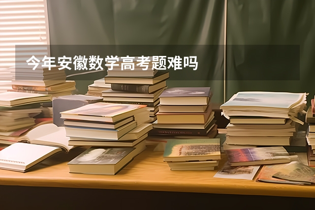 今年安徽数学高考题难吗