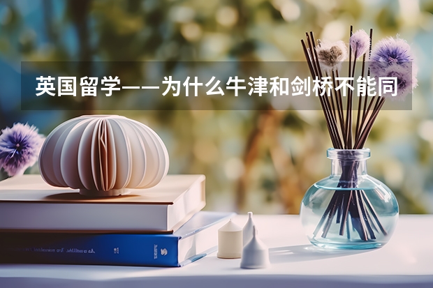 英国留学——为什么牛津和剑桥不能同时申请?