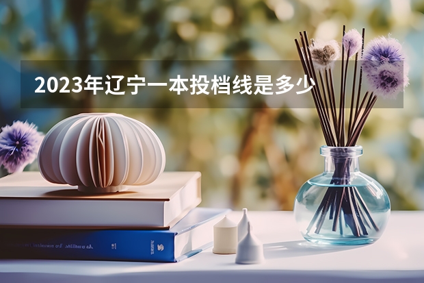 2023年辽宁一本投档线是多少