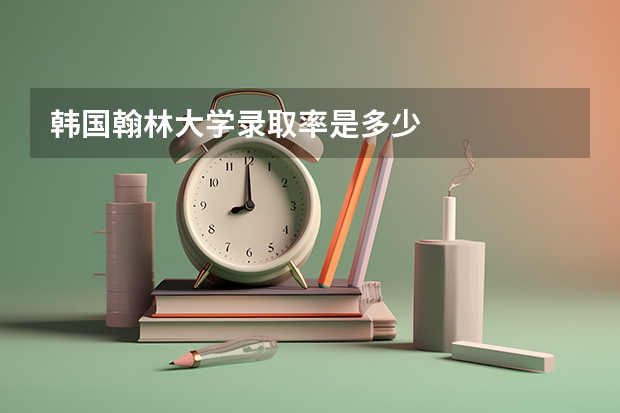 韩国翰林大学录取率是多少