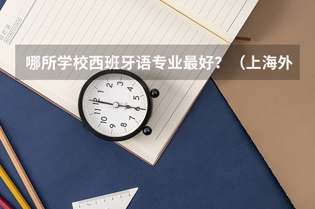 哪所学校西班牙语专业最好？（上海外国语大学西班牙语系）