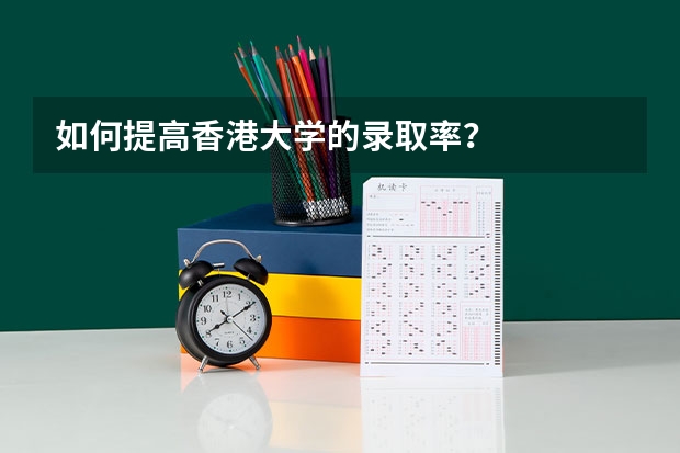 如何提高香港大学的录取率？
