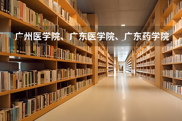 广州医学院、广东医学院、广东药学院到底哪个好?届广东590A志愿填广工(不服从志愿分配)有可能冲吗