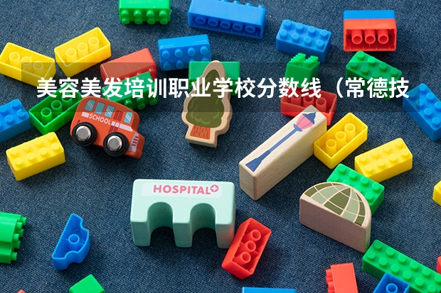 美容美发培训职业学校分数线（常德技师学院分数线）