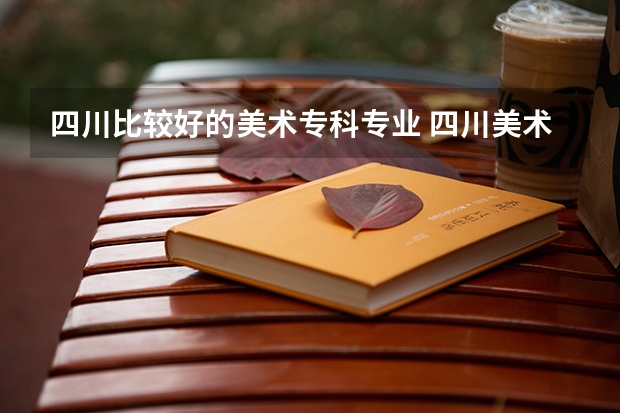 四川比较好的美术专科专业 四川美术专科专业较好的大学
