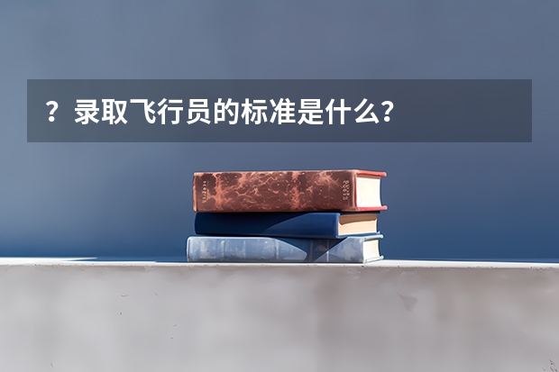 ?录取飞行员的标准是什么?