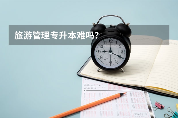 旅游管理专升本难吗?
