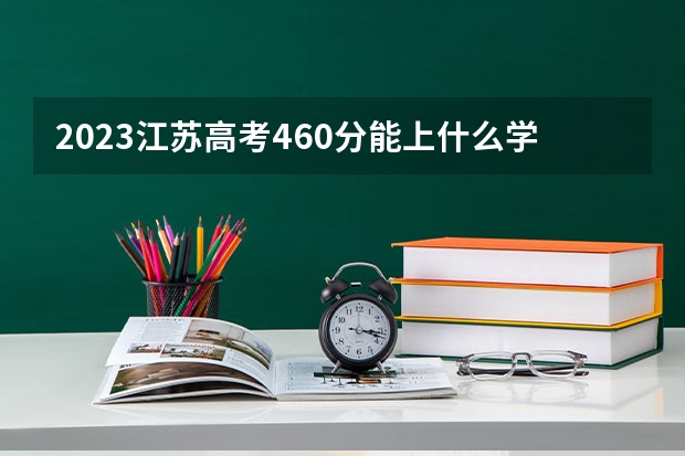 2023江苏高考460分能上什么学校