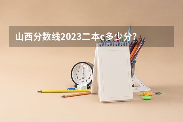 山西分数线2023二本c多少分？