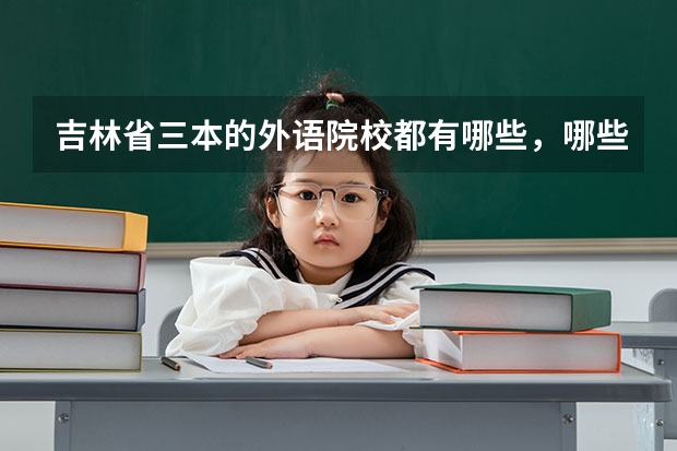吉林省三本的外语院校都有哪些,哪些比较好?