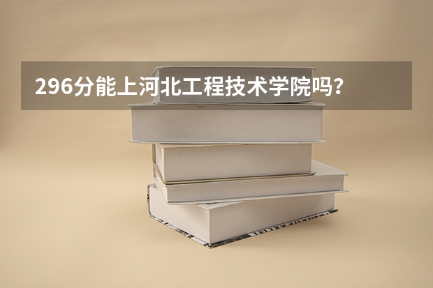 296分能上河北工程技术学院吗?