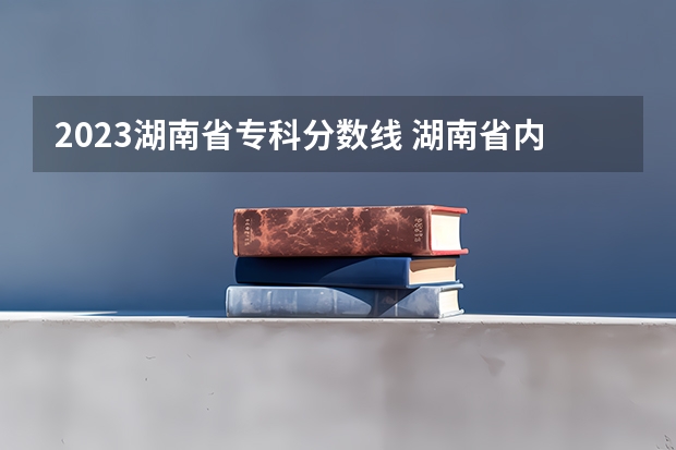 2023湖南省专科分数线 湖南省内专科排名及分数线