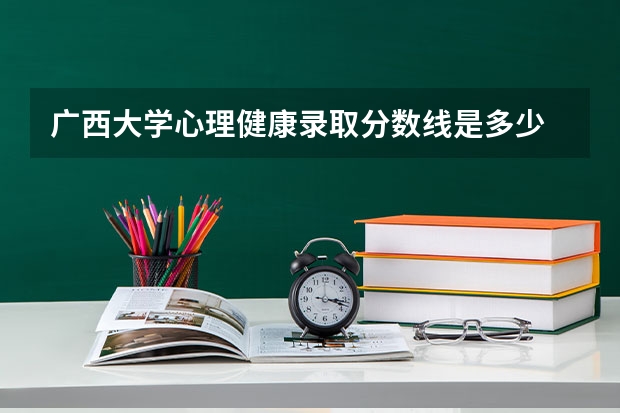 广西大学心理健康录取分数线是多少