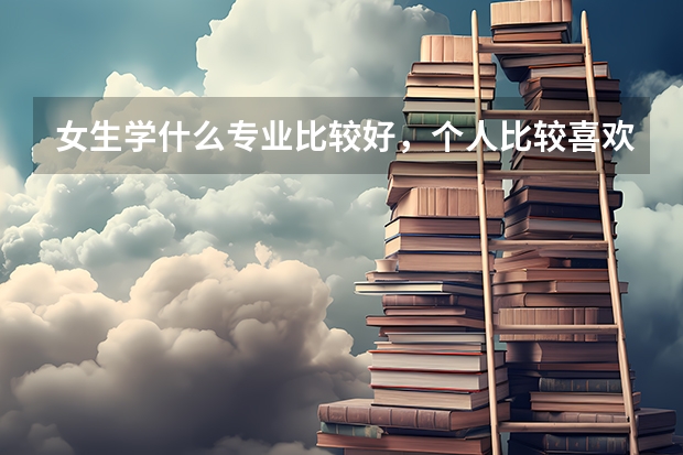 女生学什么专业比较好,个人比较喜欢数学。