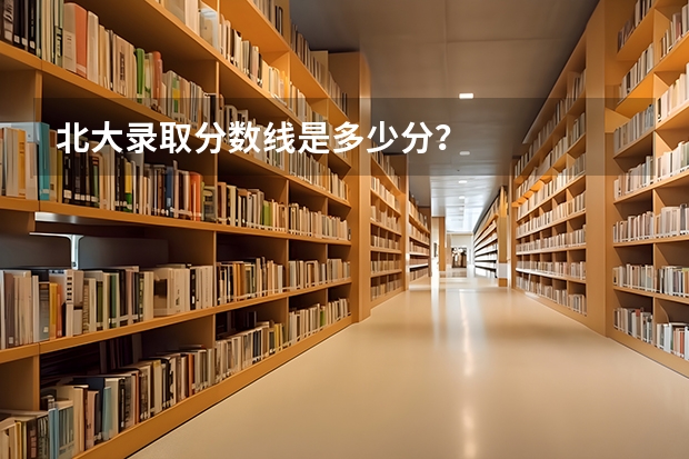北大录取分数线是多少分？