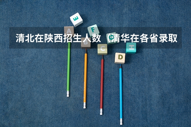 清北在陕西招生人数（清华在各省录取人数）
