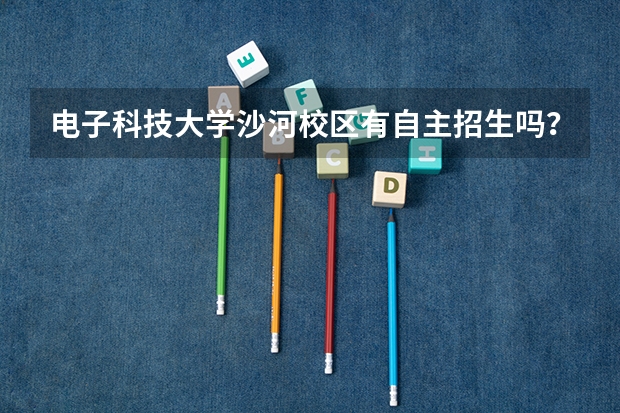 电子科技大学沙河校区有自主招生吗？