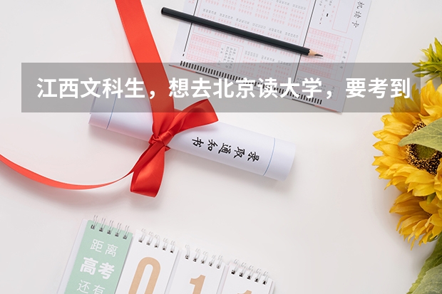 江西文科生,想去北京读大学,要考到多少分,多少名呢?