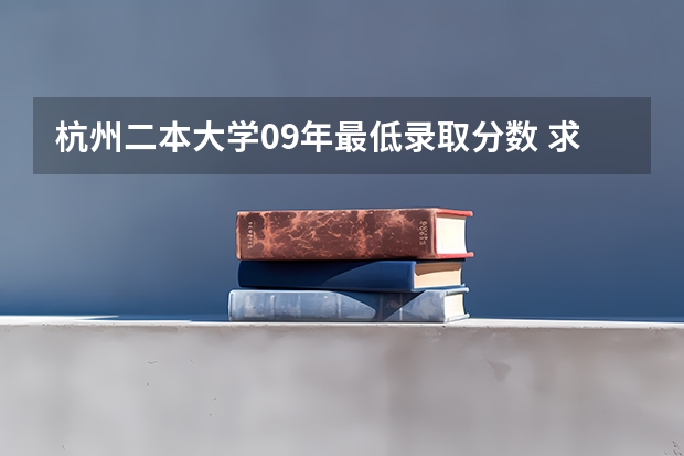 杭州二本大学09年最低录取分数 求09三本院校在浙江的投档分数!!急!!!