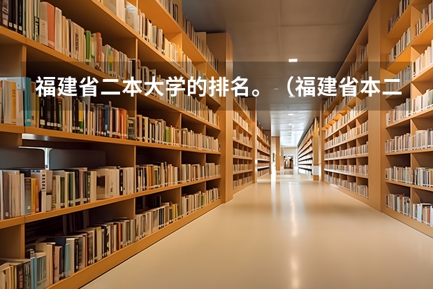 福建省二本大学的排名。（福建省本二大学排名）