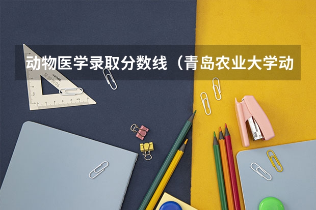 动物医学录取分数线（青岛农业大学动物医学分数线）