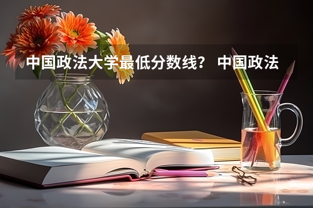 中国政法大学最低分数线？ 中国政法大学录取分数线
