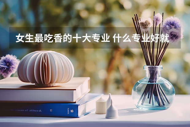 女生最吃香的十大专业 什么专业好就业