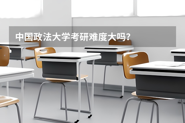 中国政法大学考研难度大吗？