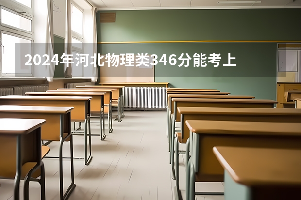 2024年河北物理类346分能考上什么大学?