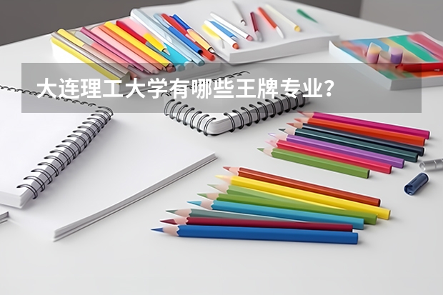大连理工大学有哪些王牌专业？
