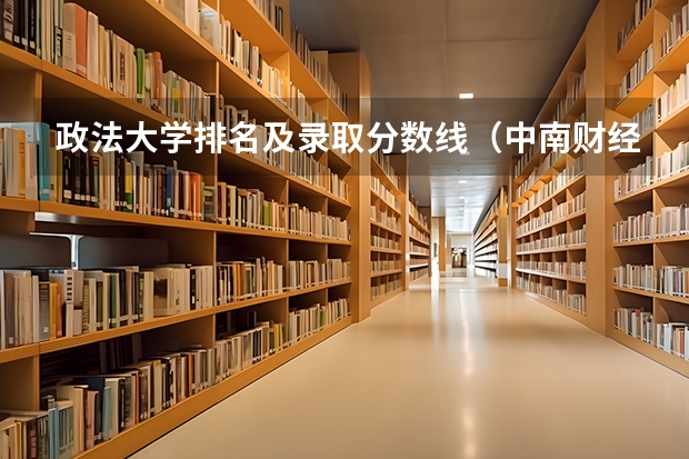 政法大学排名及录取分数线(中南财经政法大学分数线)
