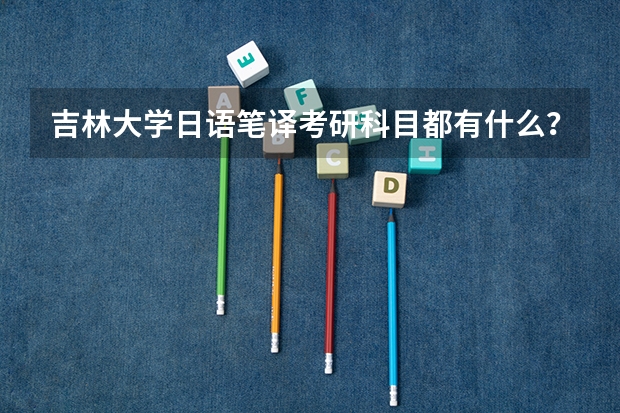 吉林大学日语笔译考研科目都有什么?