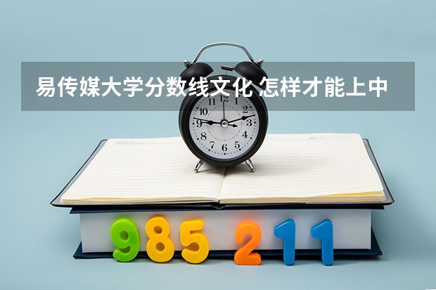 易传媒大学分数线文化 怎样才能上中国传媒大学动画学院?