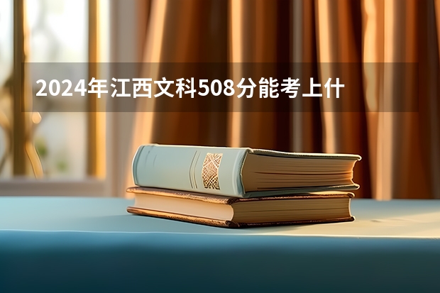 2024年江西文科508分能考上什么大学?