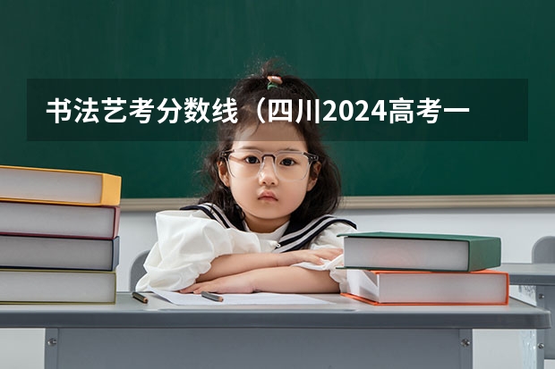 书法艺考分数线(四川2024高考一本分数线出炉 一本分数线汇总【最新】)
