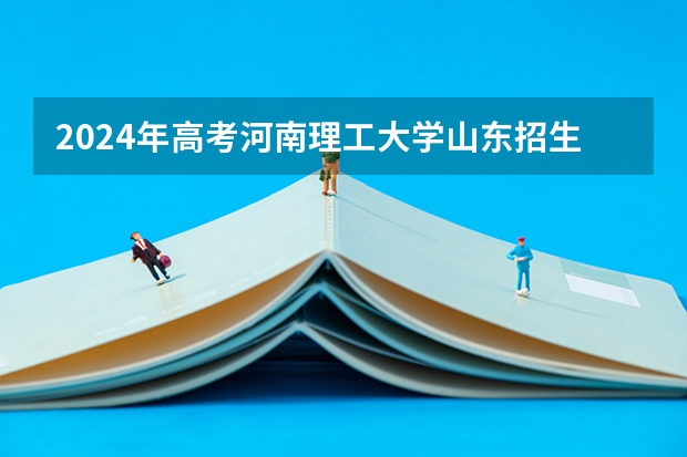 2024年高考河南理工大学山东招生计划介绍