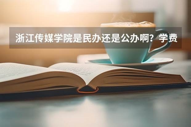浙江传媒学院是民办还是公办啊?学费会贵吗?