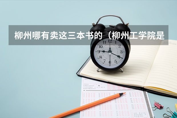 柳州哪有卖这三本书的（柳州工学院是二本还是三本）