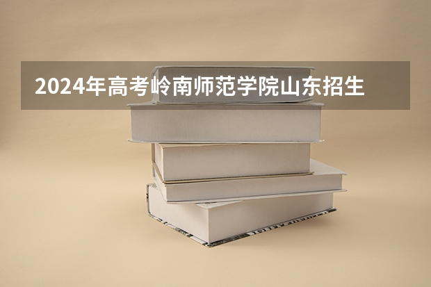 2024年高考岭南师范学院山东招生计划介绍
