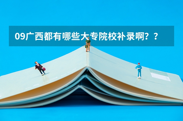 09广西都有哪些大专院校补录啊？？高考成绩差大专线50分！！！急！！！