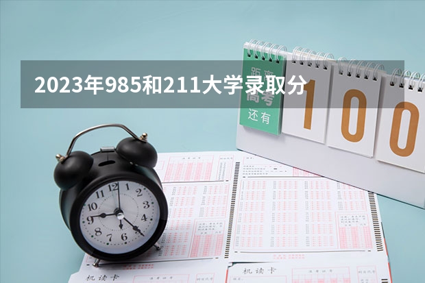 2023年985和211大学录取分数线多少