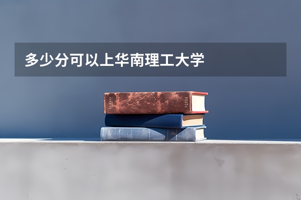 多少分可以上华南理工大学